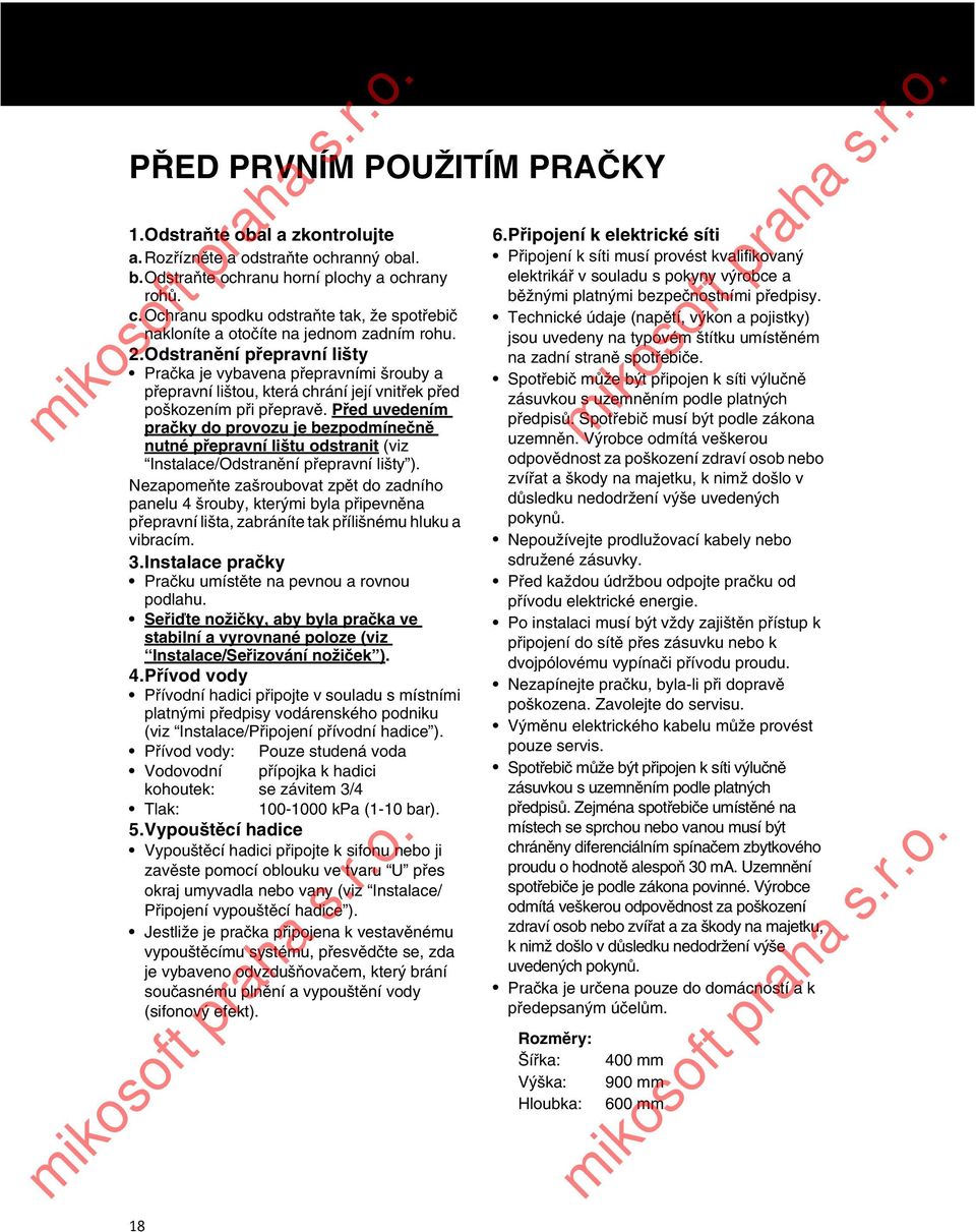 Odstranění přepravní lišty Pračka je vybavena přepravními šrouby a přepravní lištou, která chrání její vnitřek před poškozením při přepravě.