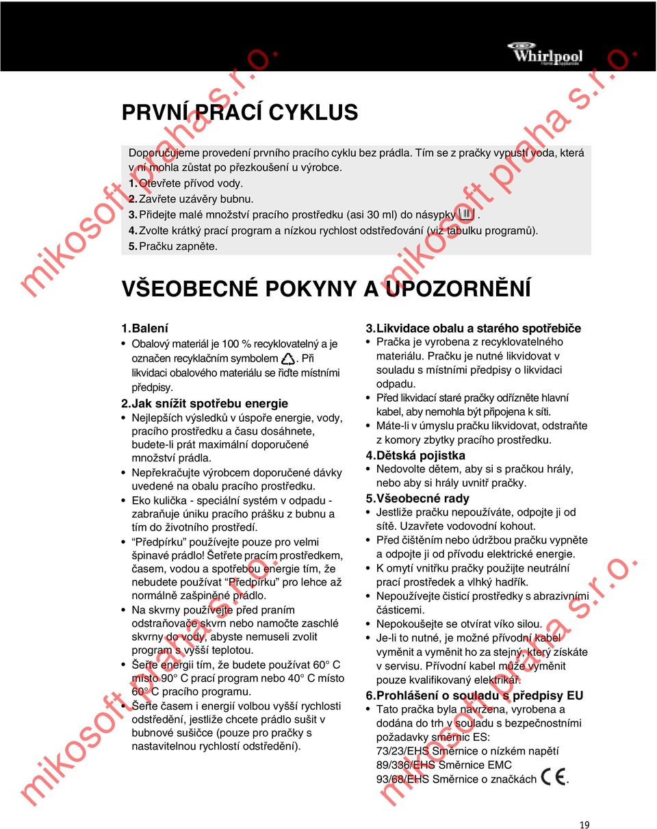 VŠEOBECNÉ POKYNY A UPOZORNĚNÍ 1.Balení Obalový materiál je 100 % recyklovatelný a je označen recyklačním symbolem. Při likvidaci obalového materiálu se řiďte místními předpisy. 2.