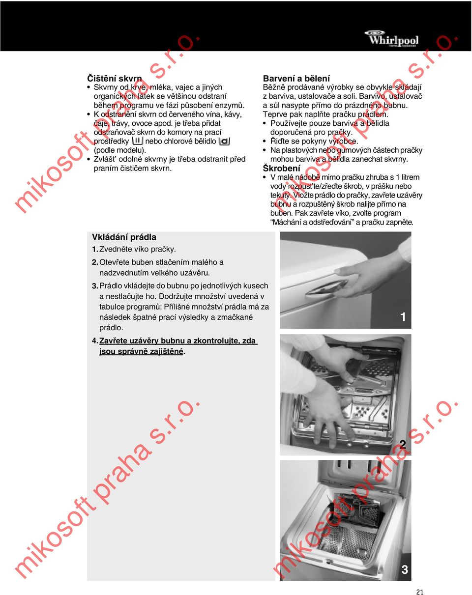 Zvedněte víko pračky. 2.Otevřete buben stlačením malého a nadzvednutím velkého uzávěru. 3.Prádlo vkládejte do bubnu po jednotlivých kusech a nestlačujte ho.