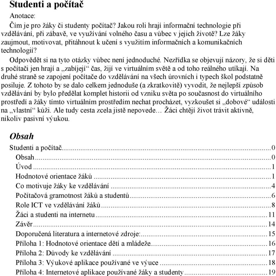 Nezřídka se objevují názory, že si děti s počítači jen hrají a zabíjejí čas, žijí ve virtuálním světě a od toho reálného utíkají.