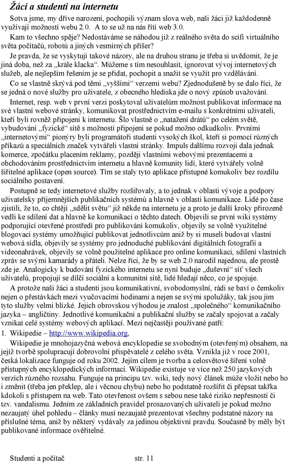 Je pravda, že se vyskytují takové názory, ale na druhou stranu je třeba si uvědomit, že je jiná doba, než za krále klacka.
