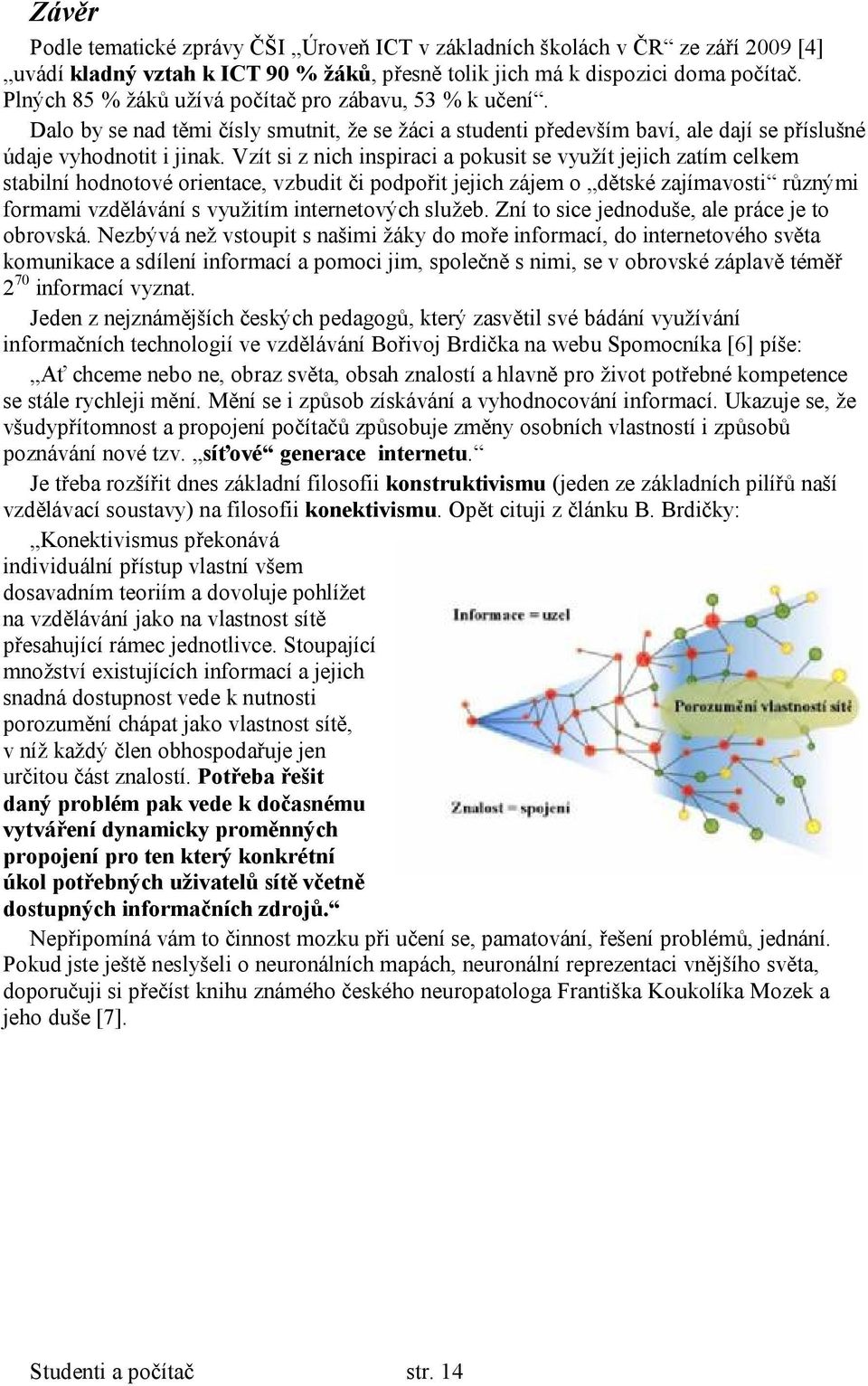 Vzít si z nich inspiraci a pokusit se využít jejich zatím celkem stabilní hodnotové orientace, vzbudit či podpořit jejich zájem o dětské zajímavosti různými formami vzdělávání s využitím