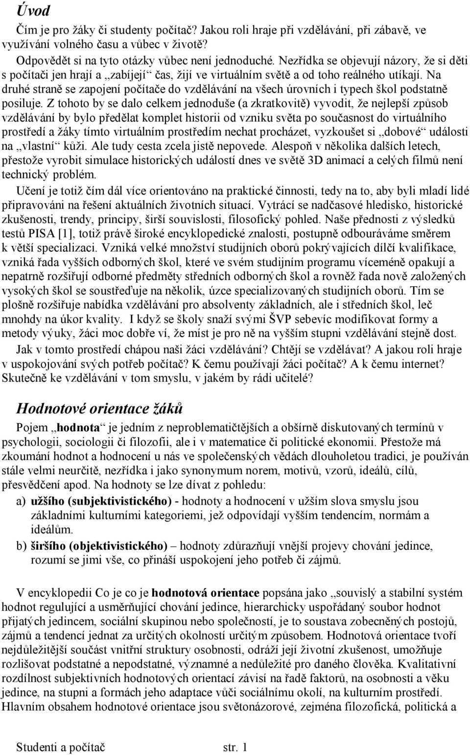 Na druhé straně se zapojení počítače do vzdělávání na všech úrovních i typech škol podstatně posiluje.