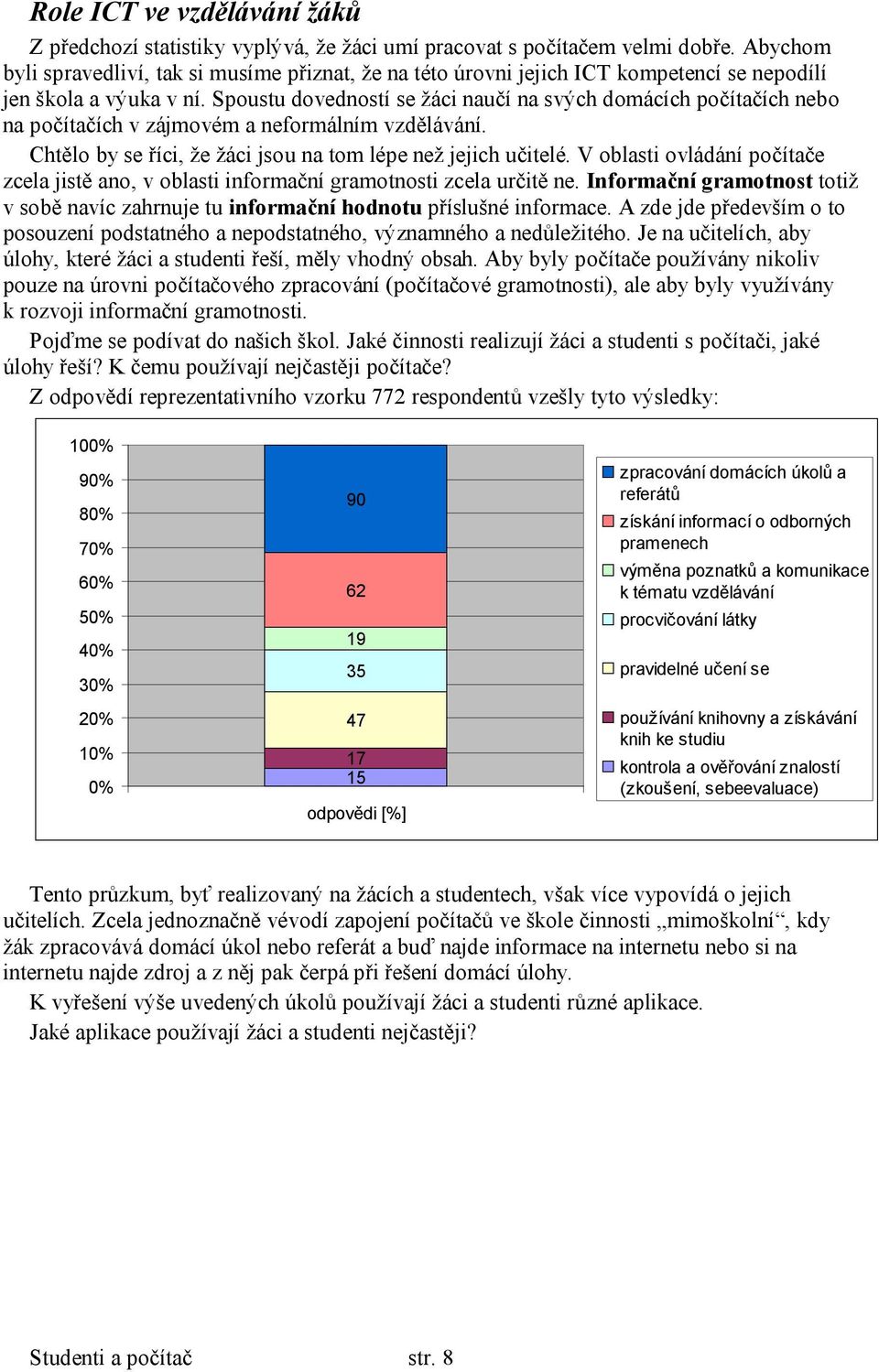 Spoustu dovedností se žáci naučí na svých domácích počítačích nebo na počítačích v zájmovém a neformálním vzdělávání. Chtělo by se říci, že žáci jsou na tom lépe než jejich učitelé.