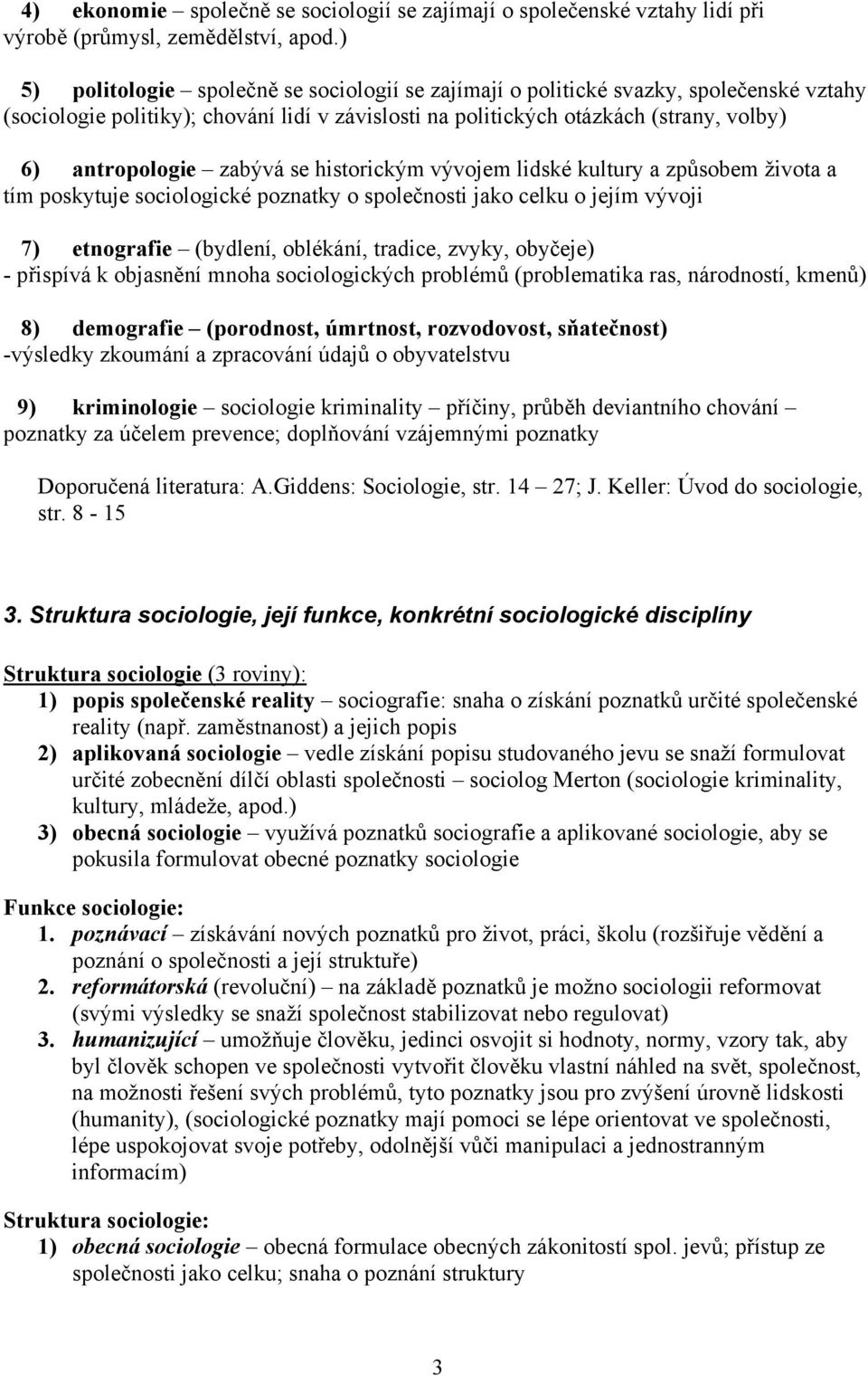 zabývá se historickým vývojem lidské kultury a způsobem života a tím poskytuje sociologické poznatky o společnosti jako celku o jejím vývoji 7) etnografie (bydlení, oblékání, tradice, zvyky, obyčeje)