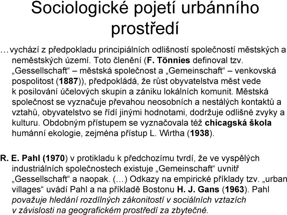 Městská společnost se vyznačuje převahou neosobních a nestálých kontaktů a vztahů, obyvatelstvo se řídí jinými hodnotami, dodržuje odlišné zvyky a kulturu.