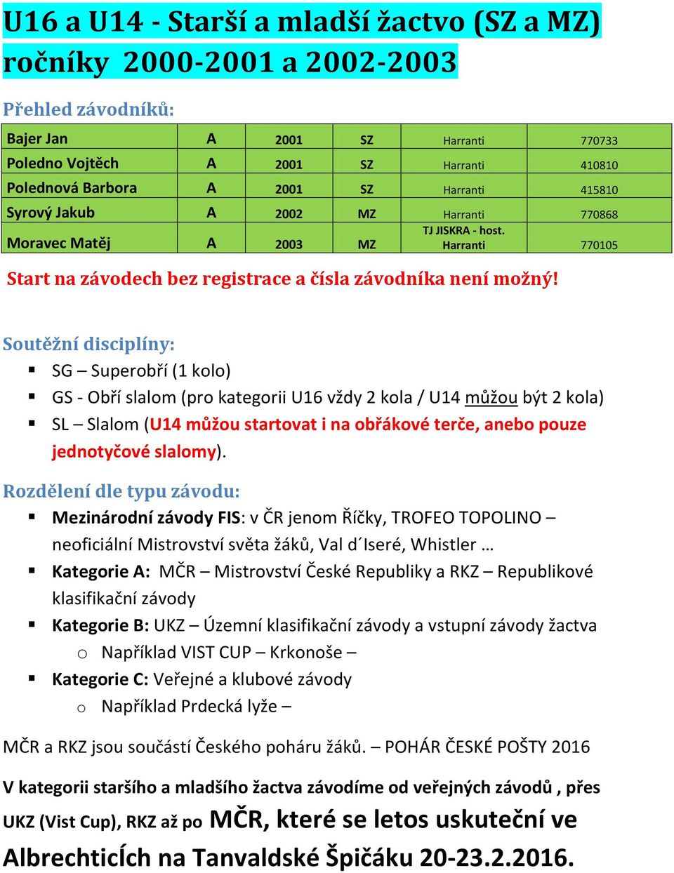 Soutěžní disciplíny: SG Superobří (1 kolo) GS - Obří slalom (pro kategorii U16 vždy 2 kola / U14 můžou být 2 kola) SL Slalom (U14 můžou startovat i na obřákové terče, anebo pouze jednotyčové slalomy).