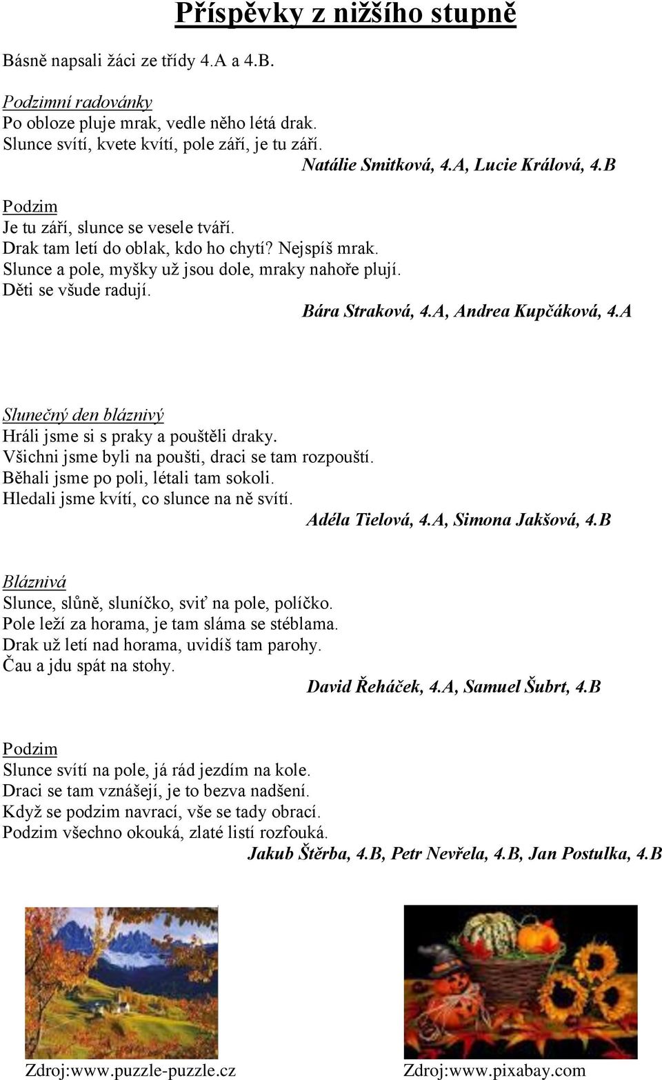 Bára Straková, 4.A, Andrea Kupčáková, 4.A Slunečný den bláznivý Hráli jsme si s praky a pouštěli draky. Všichni jsme byli na poušti, draci se tam rozpouští. Běhali jsme po poli, létali tam sokoli.