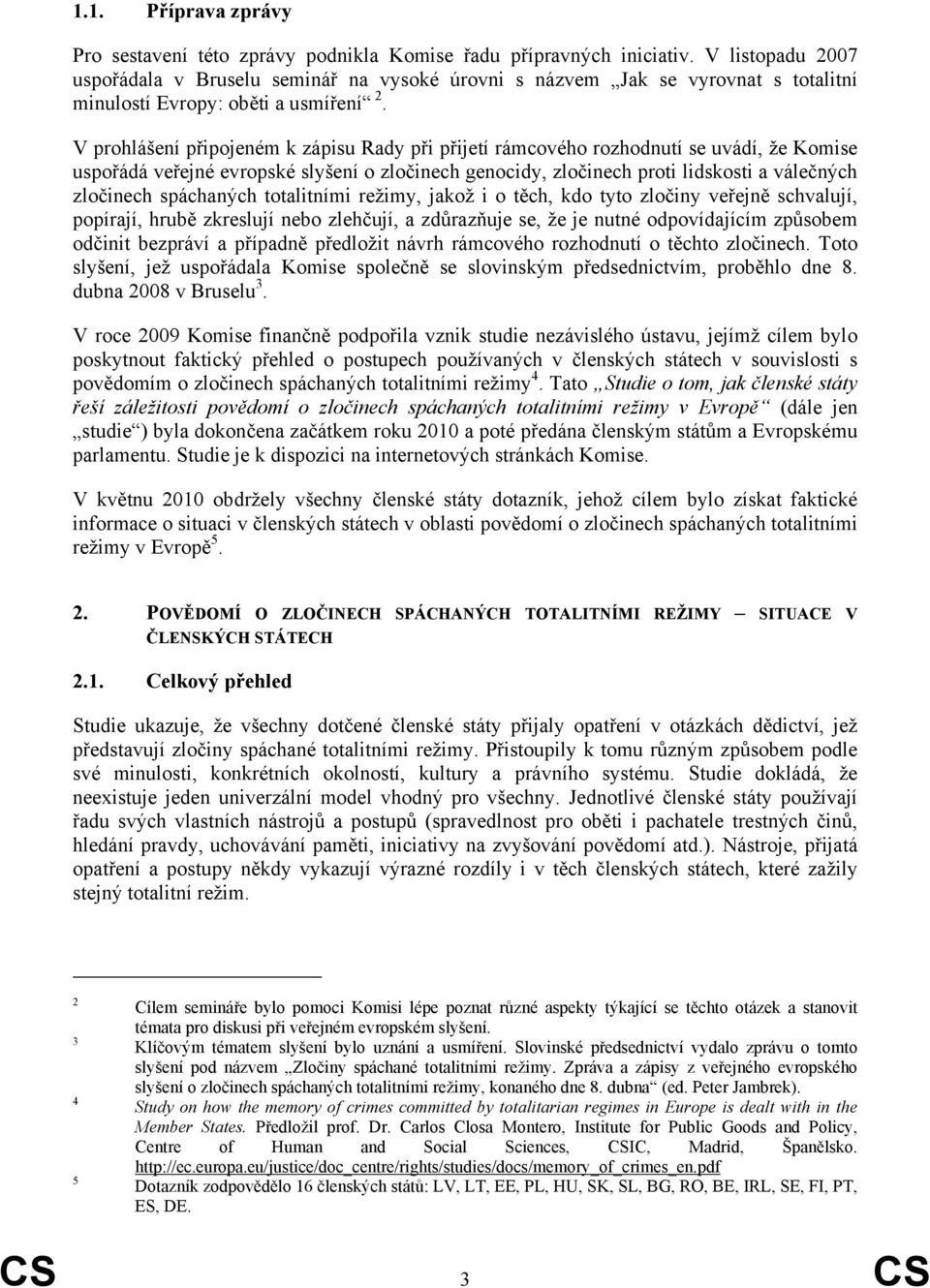 V prohlášení připojeném k zápisu Rady při přijetí rámcového rozhodnutí se uvádí, že Komise uspořádá veřejné evropské slyšení o zločinech genocidy, zločinech proti lidskosti a válečných zločinech