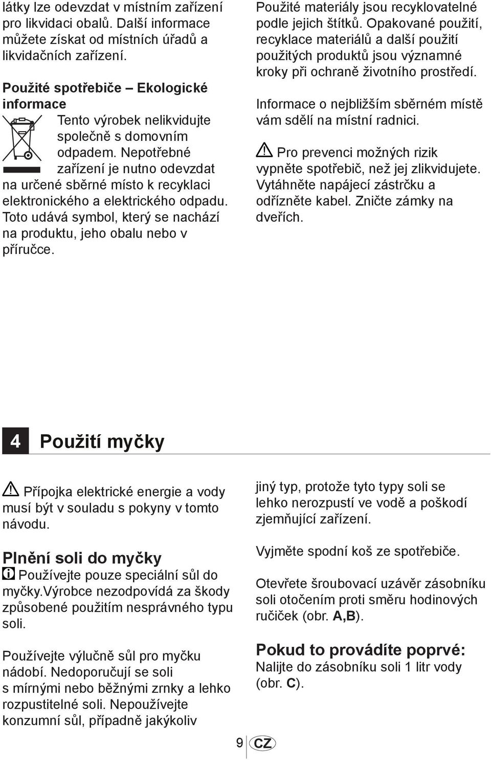 Nepotřebné zařízení je nutno odevzdat na určené sběrné místo k recyklaci elektronického a elektrického odpadu. Toto udává symbol, který se nachází na produktu, jeho obalu nebo v příručce.