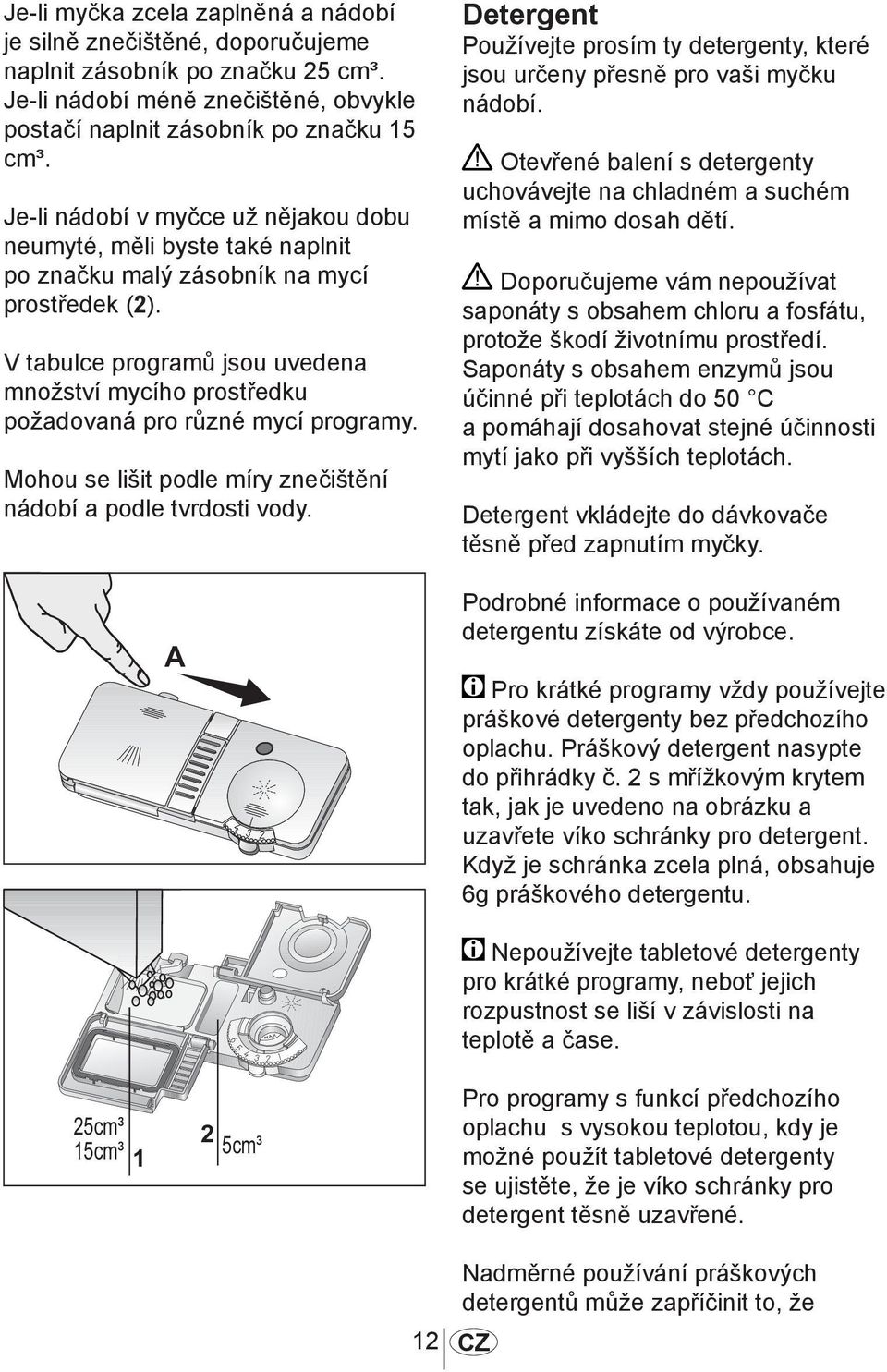 V tabulce programů jsou uvedena množství mycího prostředku požadovaná pro různé mycí programy. Mohou se lišit podle míry znečištění nádobí a podle tvrdosti vody.