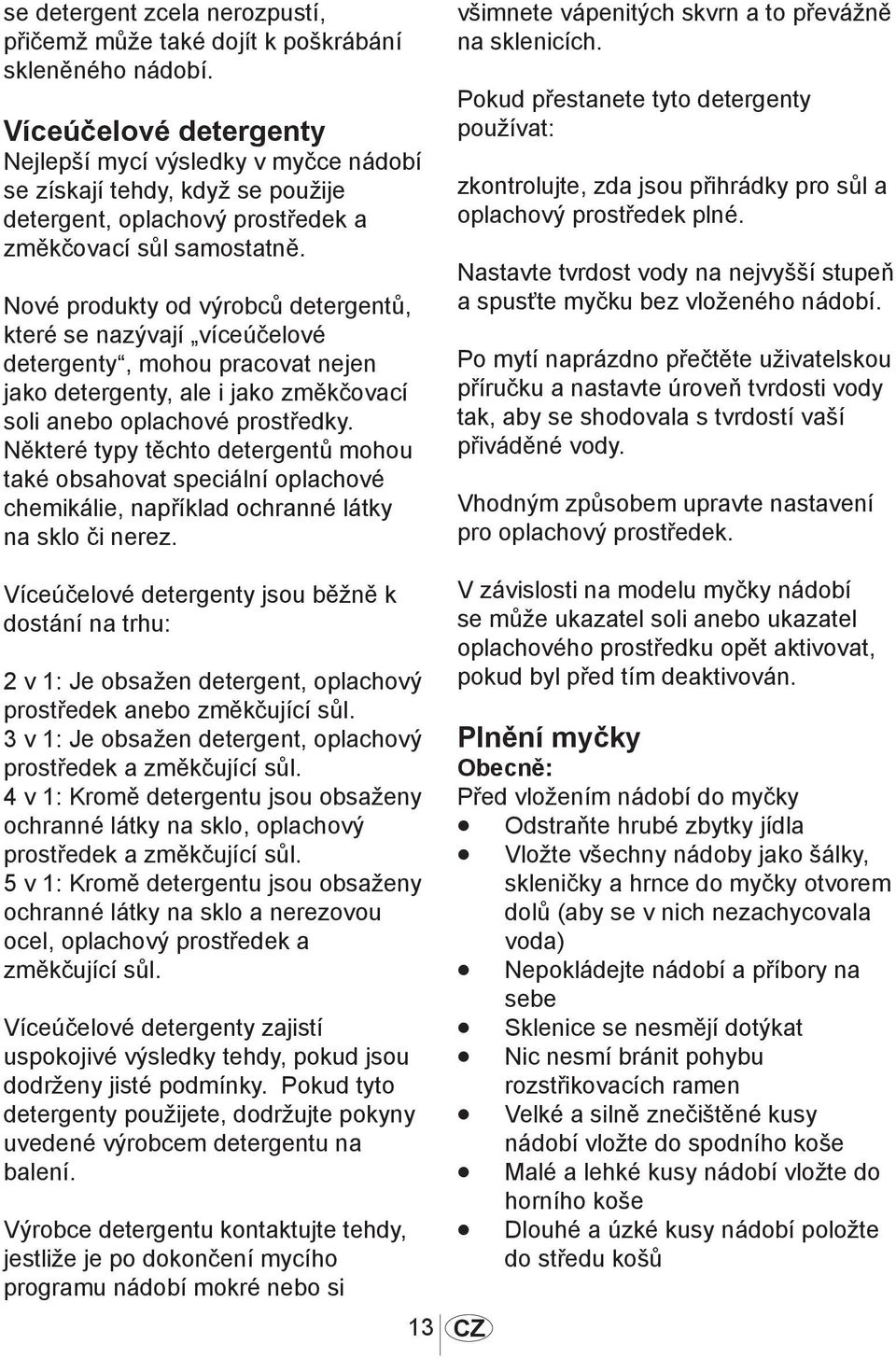 Nové produkty od výrobců detergentů, které se nazývají víceúčelové detergenty, mohou pracovat nejen jako detergenty, ale i jako změkčovací soli anebo oplachové prostředky.