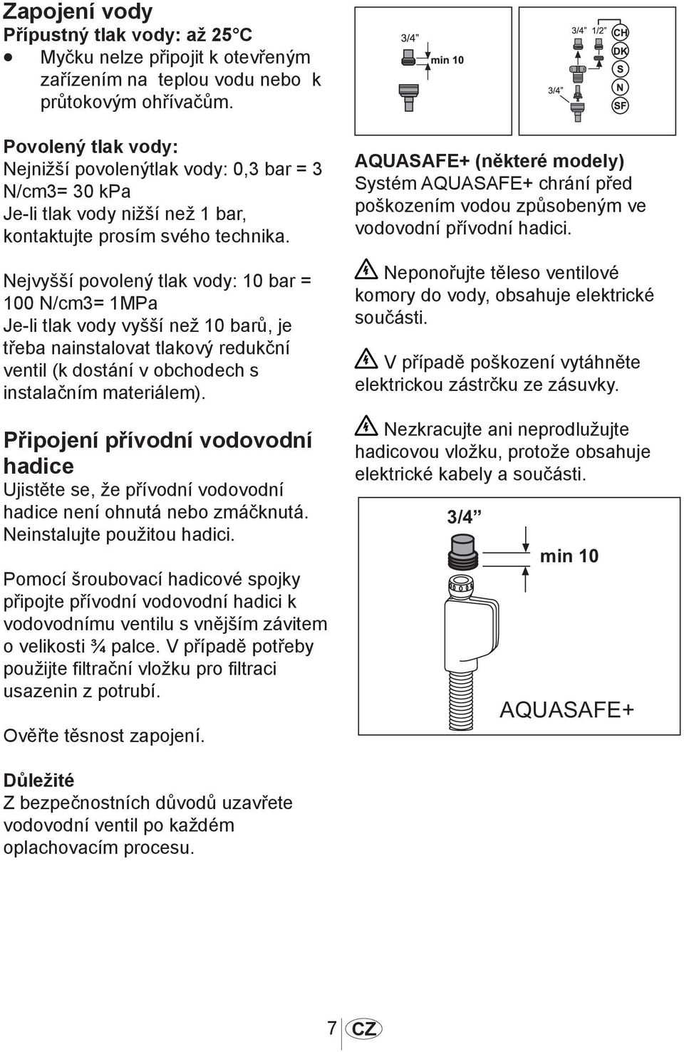 Nejvyšší povolený tlak vody: 10 bar = 100 N/cm3= 1MPa Je-li tlak vody vyšší než 10 barů, je třeba nainstalovat tlakový redukční ventil (k dostání v obchodech s instalačním materiálem).