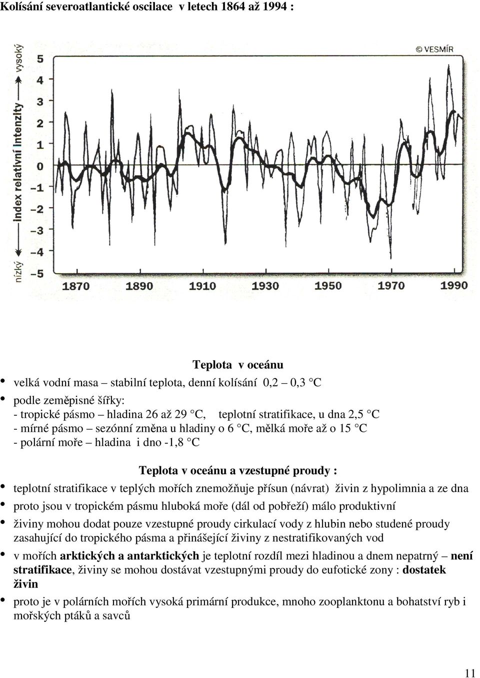 teplých mořích znemožňuje přísun (návrat) živin z hypolimnia a ze dna proto jsou v tropickém pásmu hluboká moře (dál od pobřeží) málo produktivní živiny mohou dodat pouze vzestupné proudy cirkulací