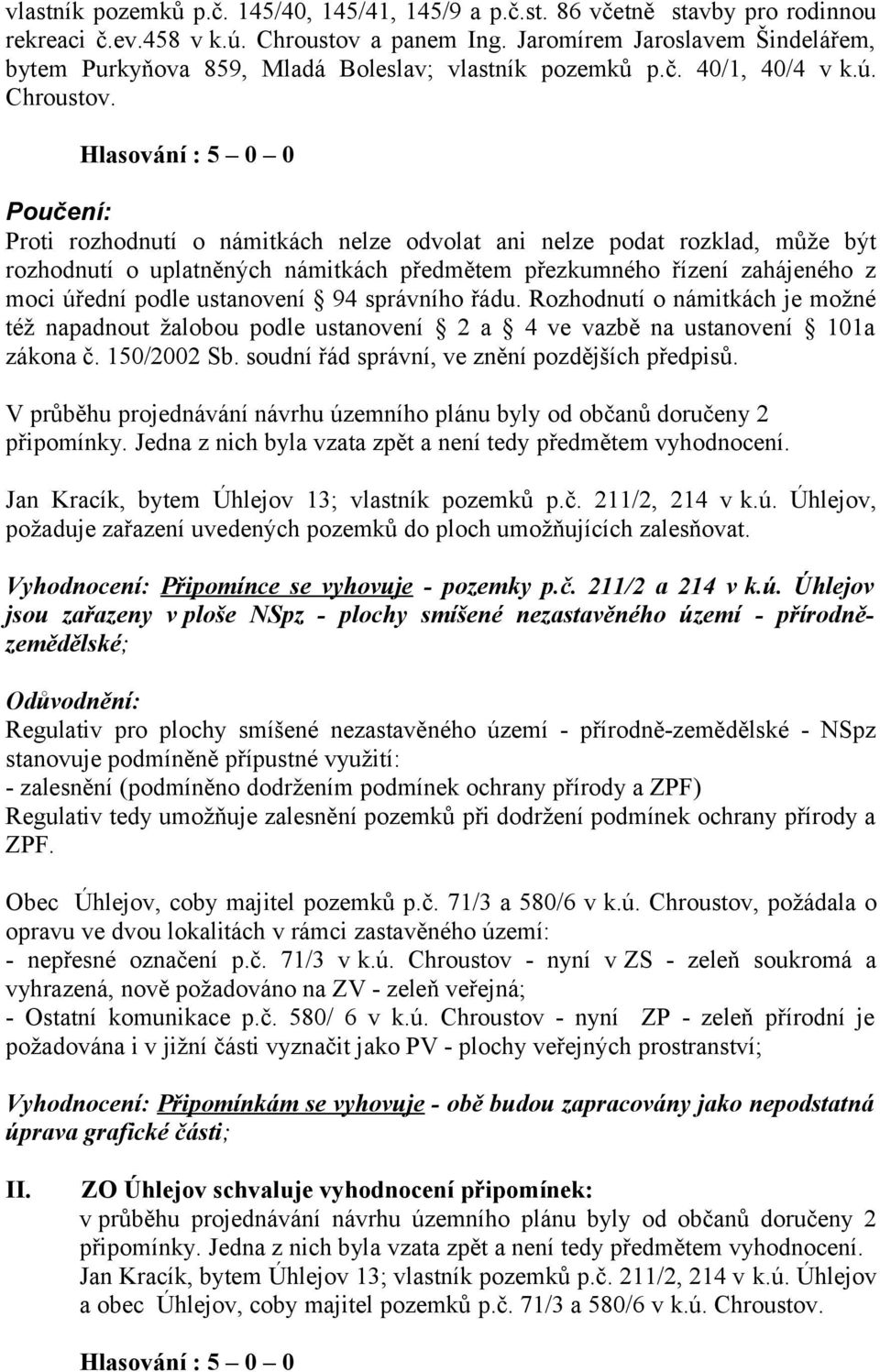 Poučení: Proti rozhodnutí o námitkách nelze odvolat ani nelze podat rozklad, může být rozhodnutí o uplatněných námitkách předmětem přezkumného řízení zahájeného z moci úřední podle ustanovení 94