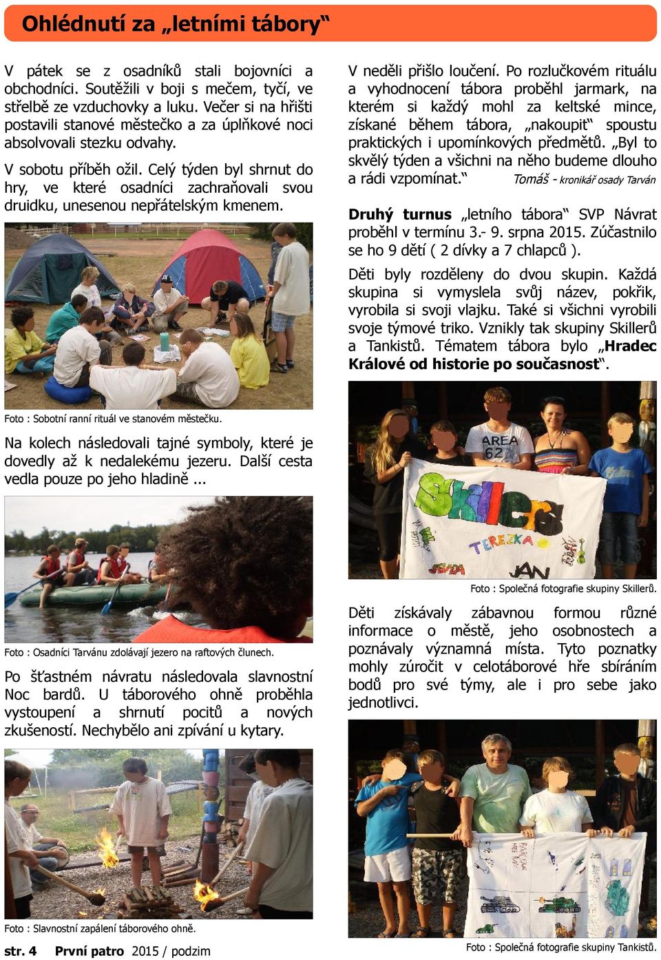 Celý týden byl shrnut do hry, ve které osadníci zachraňovali svou druidku, unesenou nepřátelským kmenem. V neděli přišlo loučení.