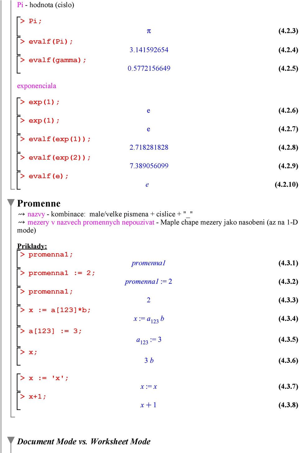 promennych nepouzivat - Maple chape mezery jako nasobeni (az na 1-D mode) Priklady: promenna1; promenna1 := 2; promenna1; x := a[123]*b; a[123] :=