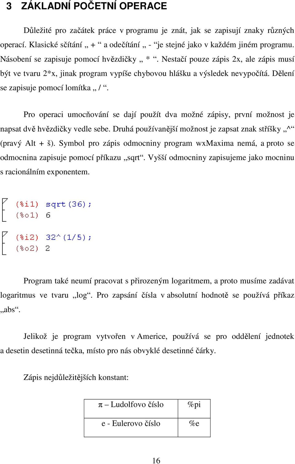 Pro operaci umocňování se dají použít dva možné zápisy, první možnost je napsat dvě hvězdičky vedle sebe. Druhá používanější možnost je zapsat znak stříšky ^ (pravý Alt + š).