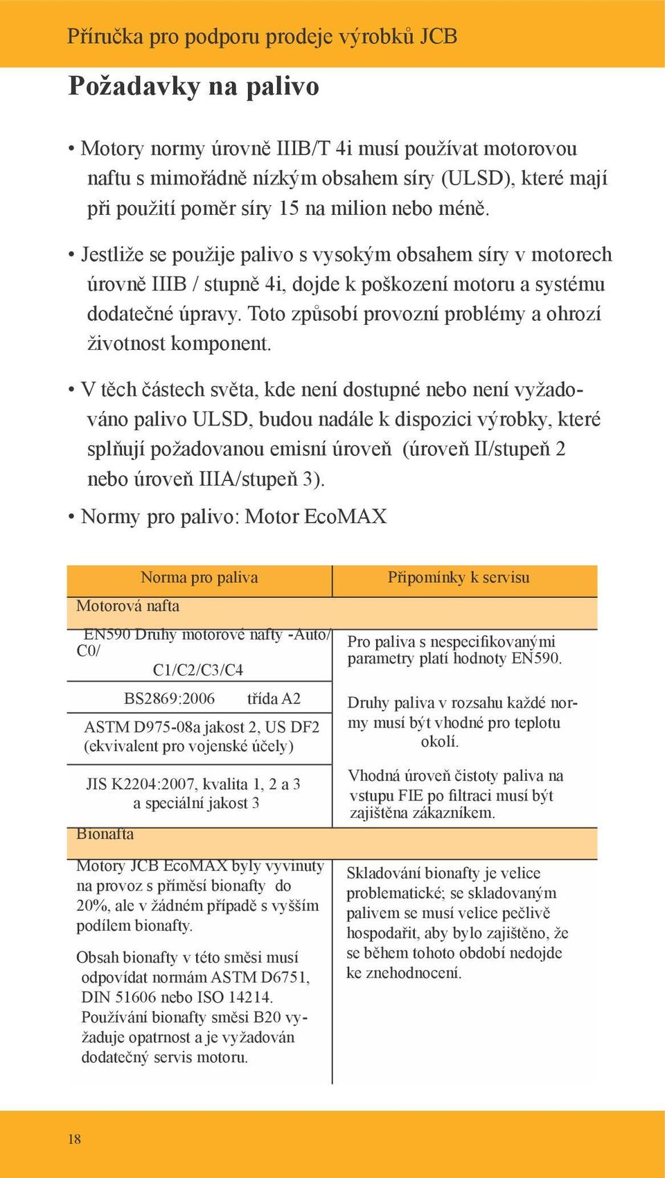 V těch částech světa, kde není dostupné nebo není vyžadováno palivo ULSD, budou nadále k dispozici výrobky, které splňují požadovanou emisní úroveň (úroveň II/stupeň 2 nebo úroveň IIIA/stupeň 3).