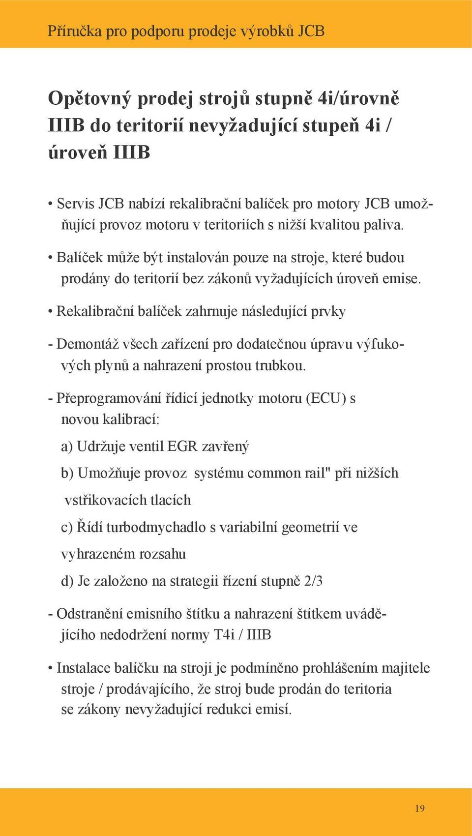 Rekalibrační balíček zahrnuje následující prvky - Demontáž všech zařízení pro dodatečnou úpravu výfukových plynů a nahrazení prostou trubkou.