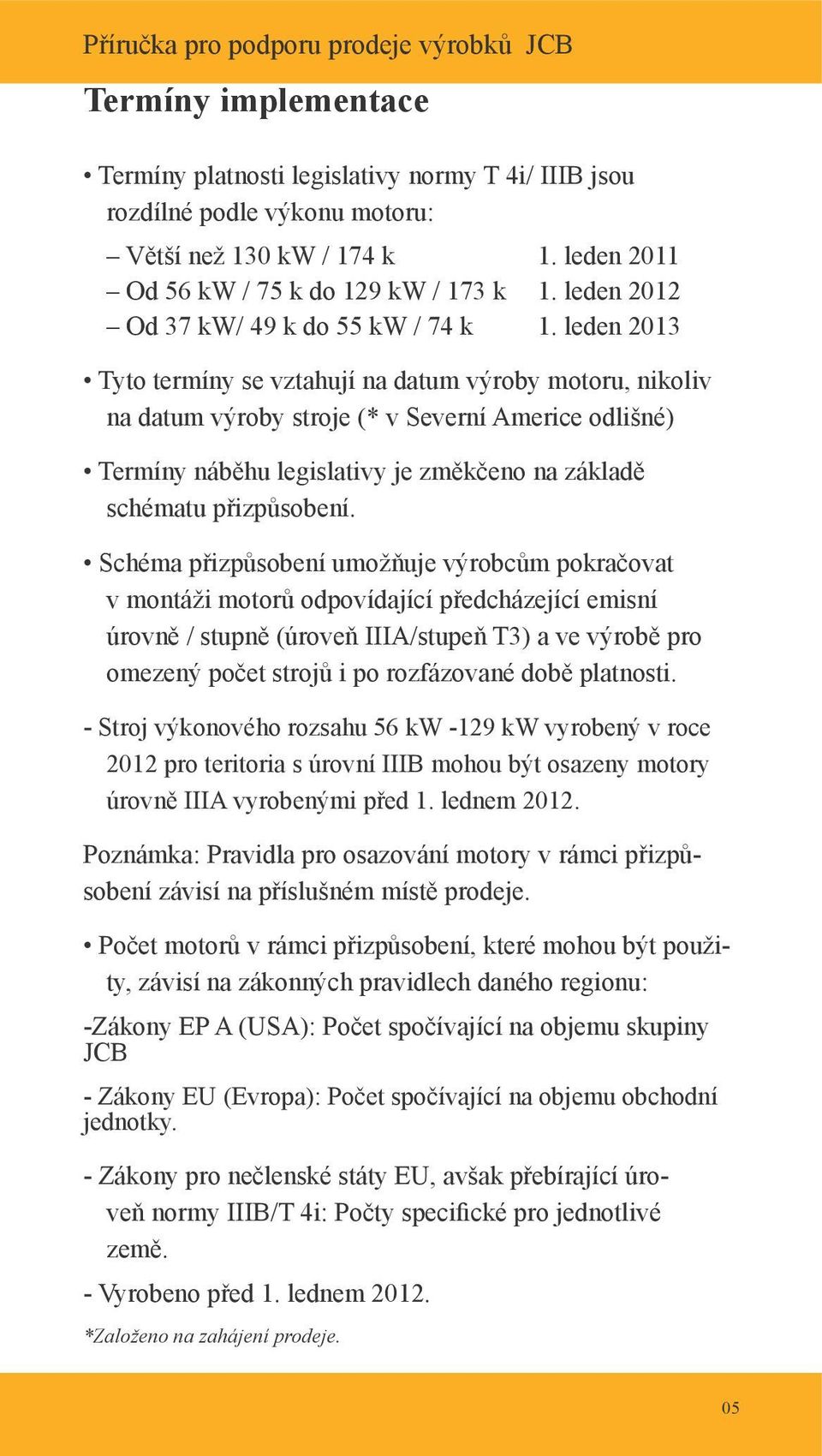 leden 2013 Tyto termíny se vztahují na datum výroby motoru, nikoliv na datum výroby stroje (* v Severní Americe odlišné) Termíny náběhu legislativy je změkčeno na základě schématu přizpůsobení.