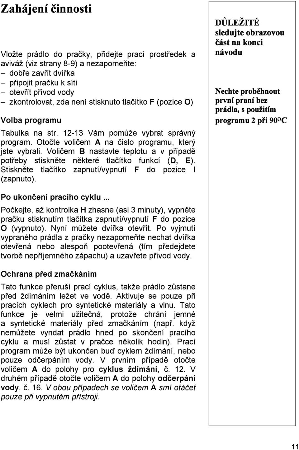 Voličem B nastavte teplotu a v případě potřeby stiskněte některé tlačítko funkcí (D, E). Stiskněte tlačítko zapnutí/vypnutí F do pozice I (zapnuto). 8VWXYZD[ *-7%0:+7&$?4,F$#$0 E"*+&),&'$).( )"#$%0!7.6+7&/4$?