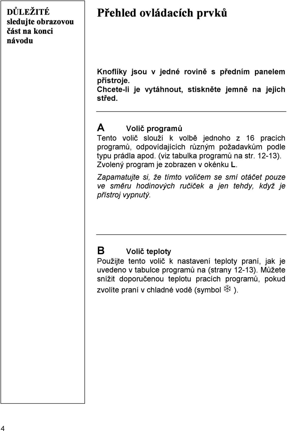 A Volič programů Tento volič slouží k volbě jednoho z 16 pracích programů, odpovídajících různým požadavkům podle typu prádla apod. (viz tabulka programů na str. 12-13).