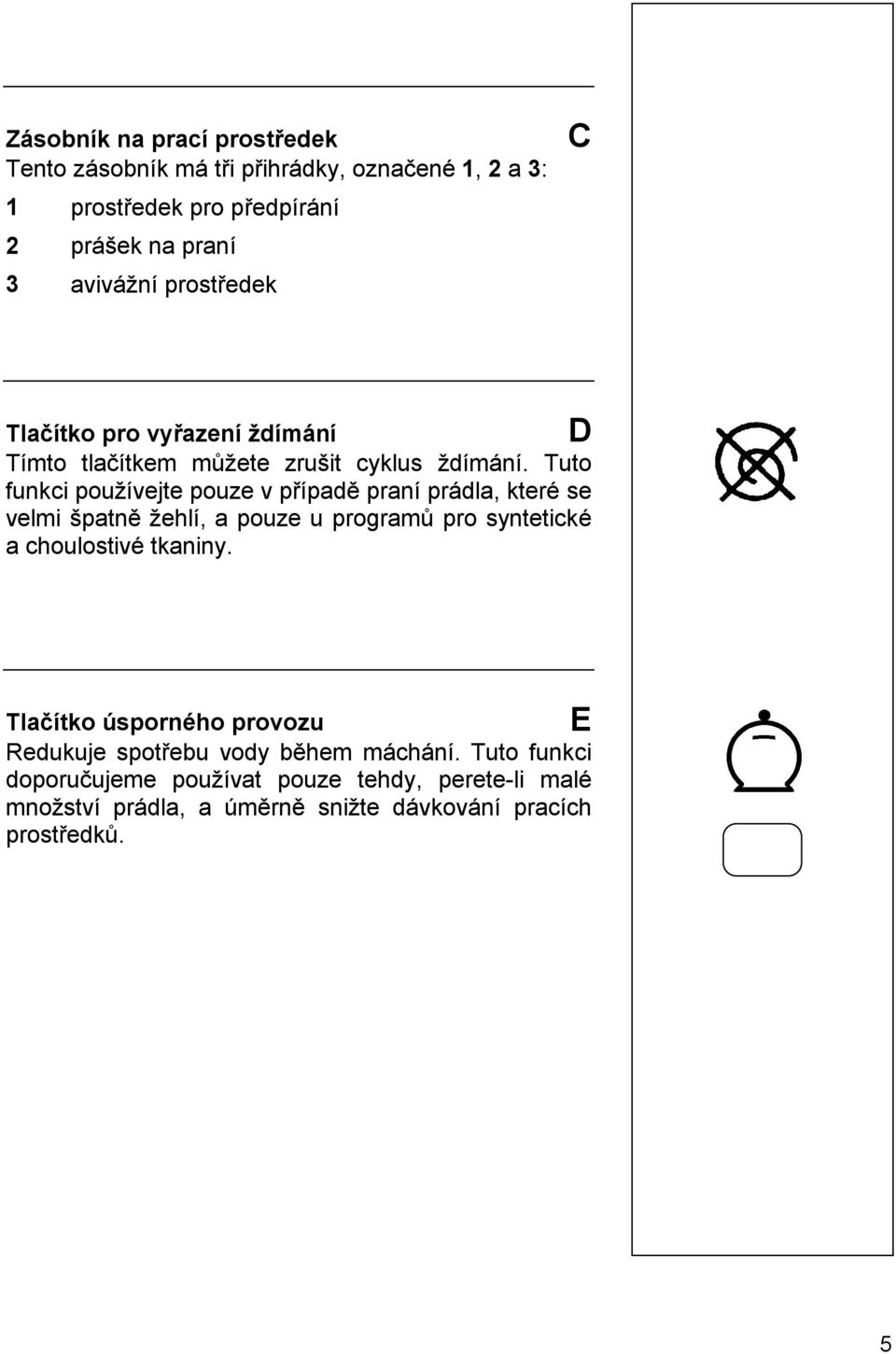 Tuto funkci používejte pouze v případě praní prádla, které se velmi špatně žehlí, a pouze u programů pro syntetické a choulostivé tkaniny.