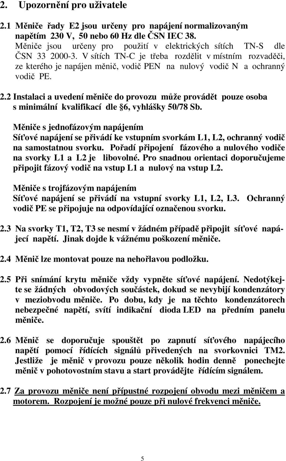 V sítích TN-C je třeba rozdělit v místním rozvaděči, ze kterého je napájen měnič, vodič PEN na nulový vodič N a ochranný vodič PE. 2.