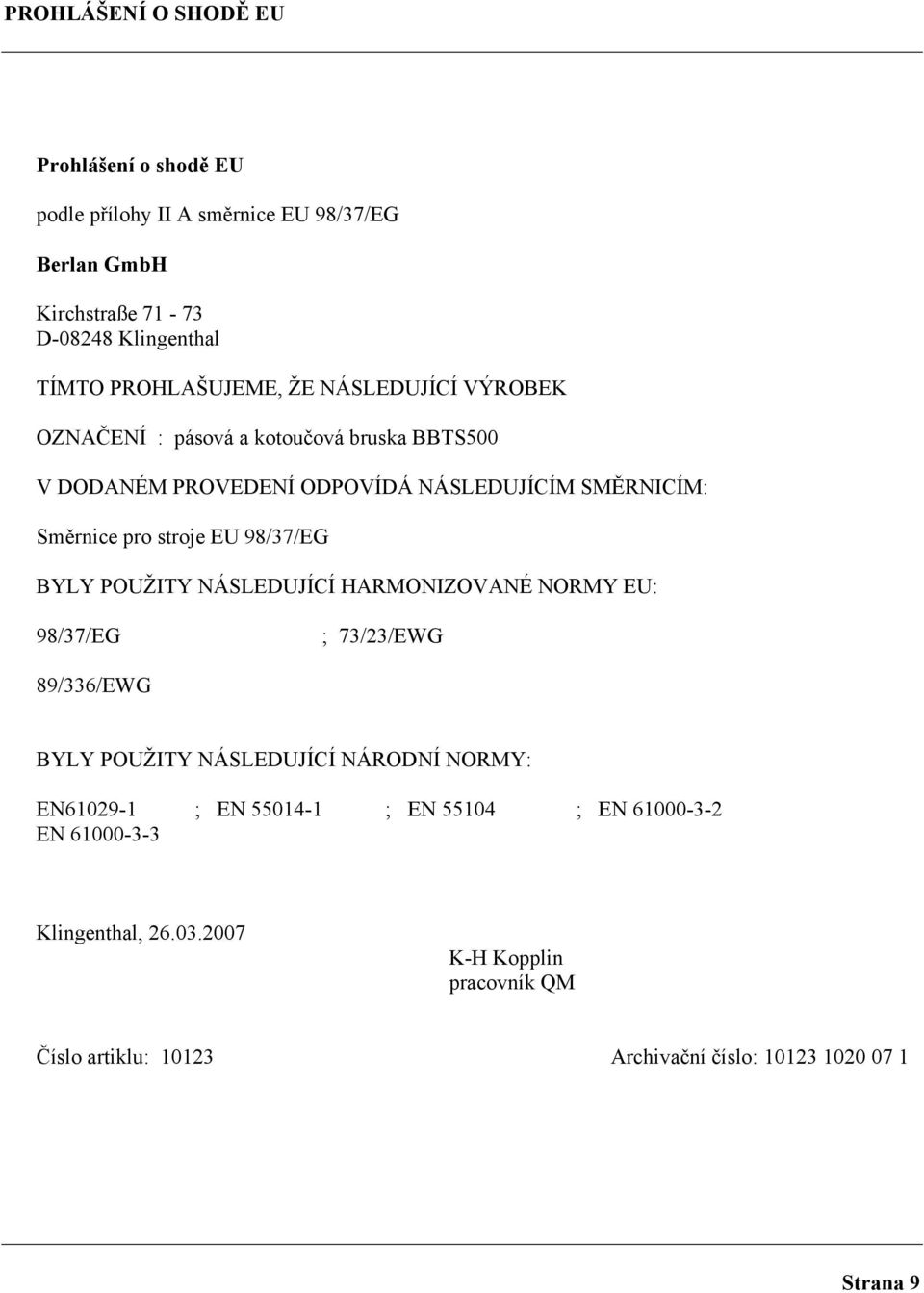 stroje EU 98/37/EG BYLY POUŽITY NÁSLEDUJÍCÍ HARMONIZOVANÉ NORMY EU: 98/37/EG ; 73/23/EWG 89/336/EWG BYLY POUŽITY NÁSLEDUJÍCÍ NÁRODNÍ NORMY: EN61029-1