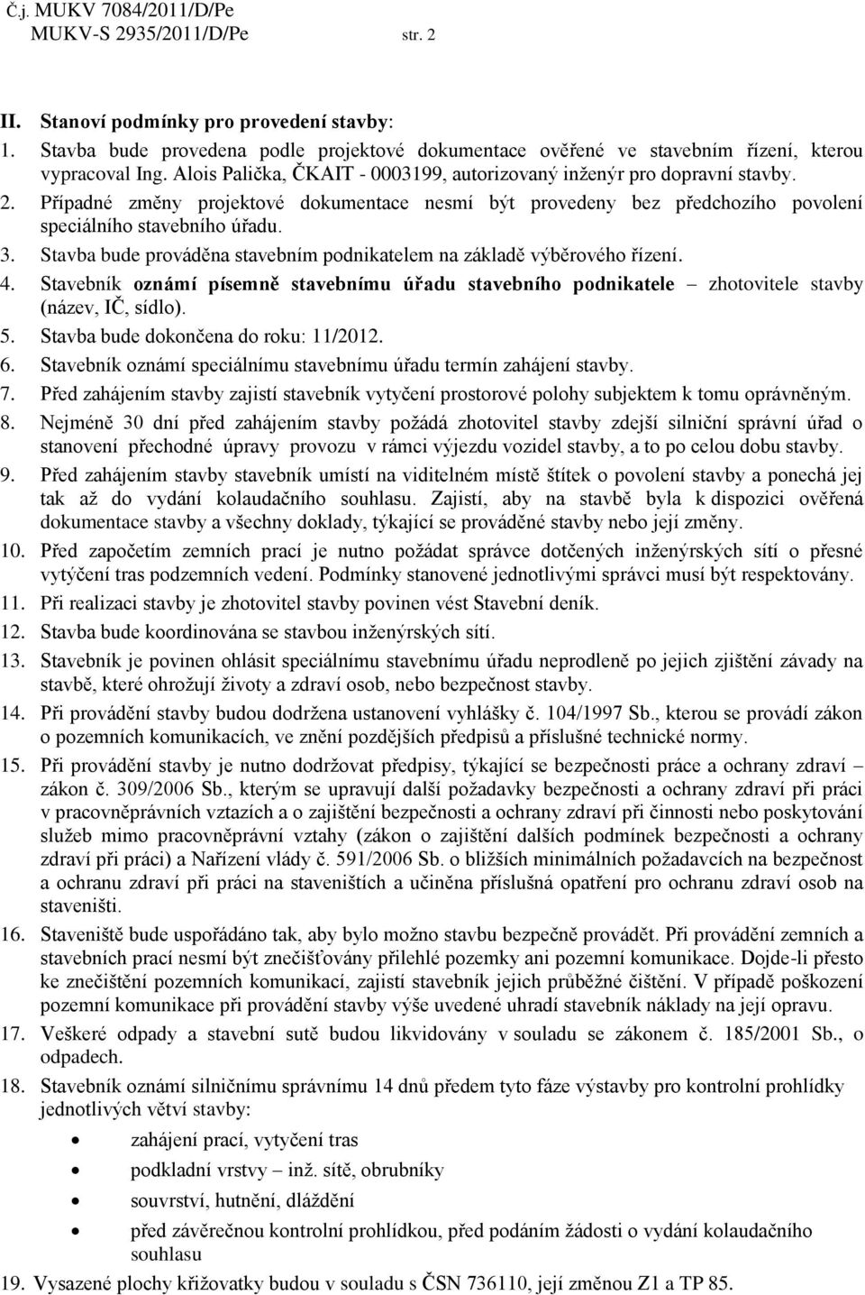 Stavba bude prováděna stavebním podnikatelem na základě výběrového řízení. 4. Stavebník oznámí písemně stavebnímu úřadu stavebního podnikatele zhotovitele stavby (název, IČ, sídlo). 5.