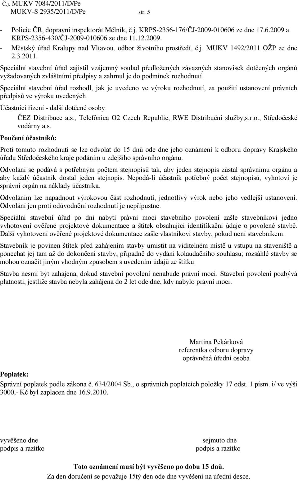 Speciální stavební úřad rozhodl, jak je uvedeno ve výroku rozhodnutí, za použití ustanovení právních předpisů ve výroku uvedených. Účastníci řízení - další dotčené osoby: ČEZ Distribuce a.s., Telefónica O2 Czech Republic, RWE Distribuční služby,s.