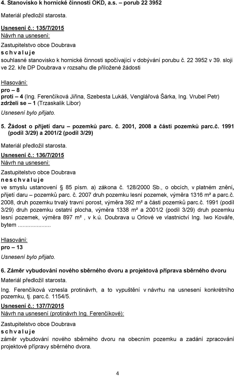 Žádost o přijetí daru pozemků parc. č. 2001, 2008 a části pozemků parc.č. 1991 (podíl 3/29) a 2001/2 (podíl 3/29) Usnesení č.: 136/7/2015 ne ve smyslu ustanovení 85 písm. a) zákona č. 128/2000 Sb.