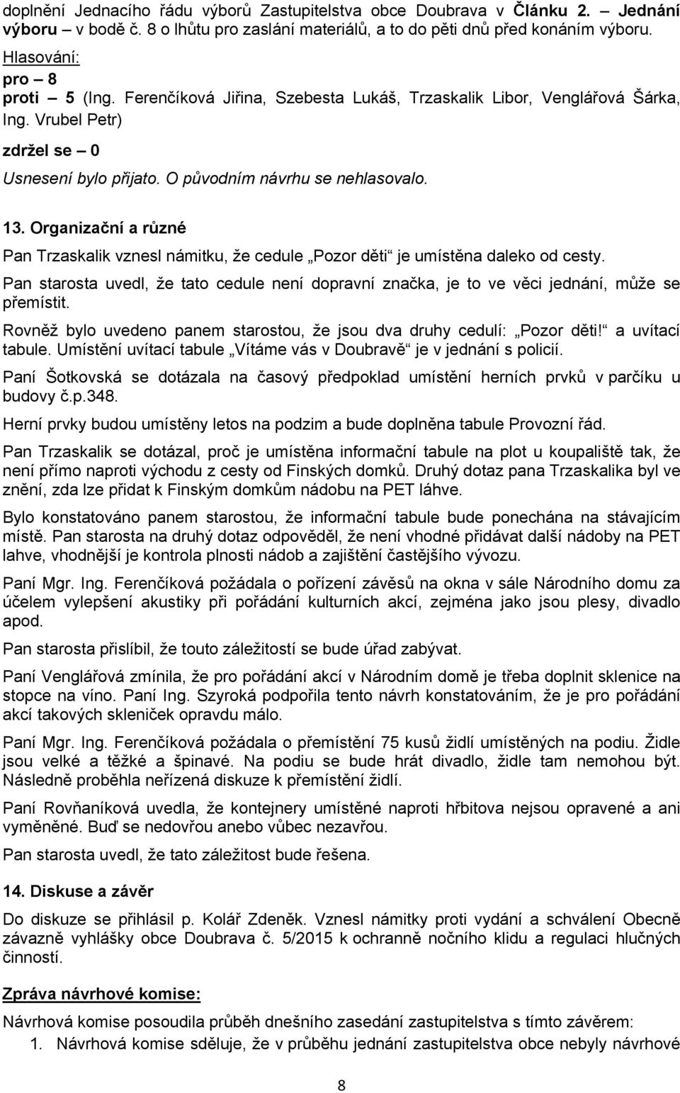 Organizační a různé Pan Trzaskalik vznesl námitku, že cedule Pozor děti je umístěna daleko od cesty. Pan starosta uvedl, že tato cedule není dopravní značka, je to ve věci jednání, může se přemístit.