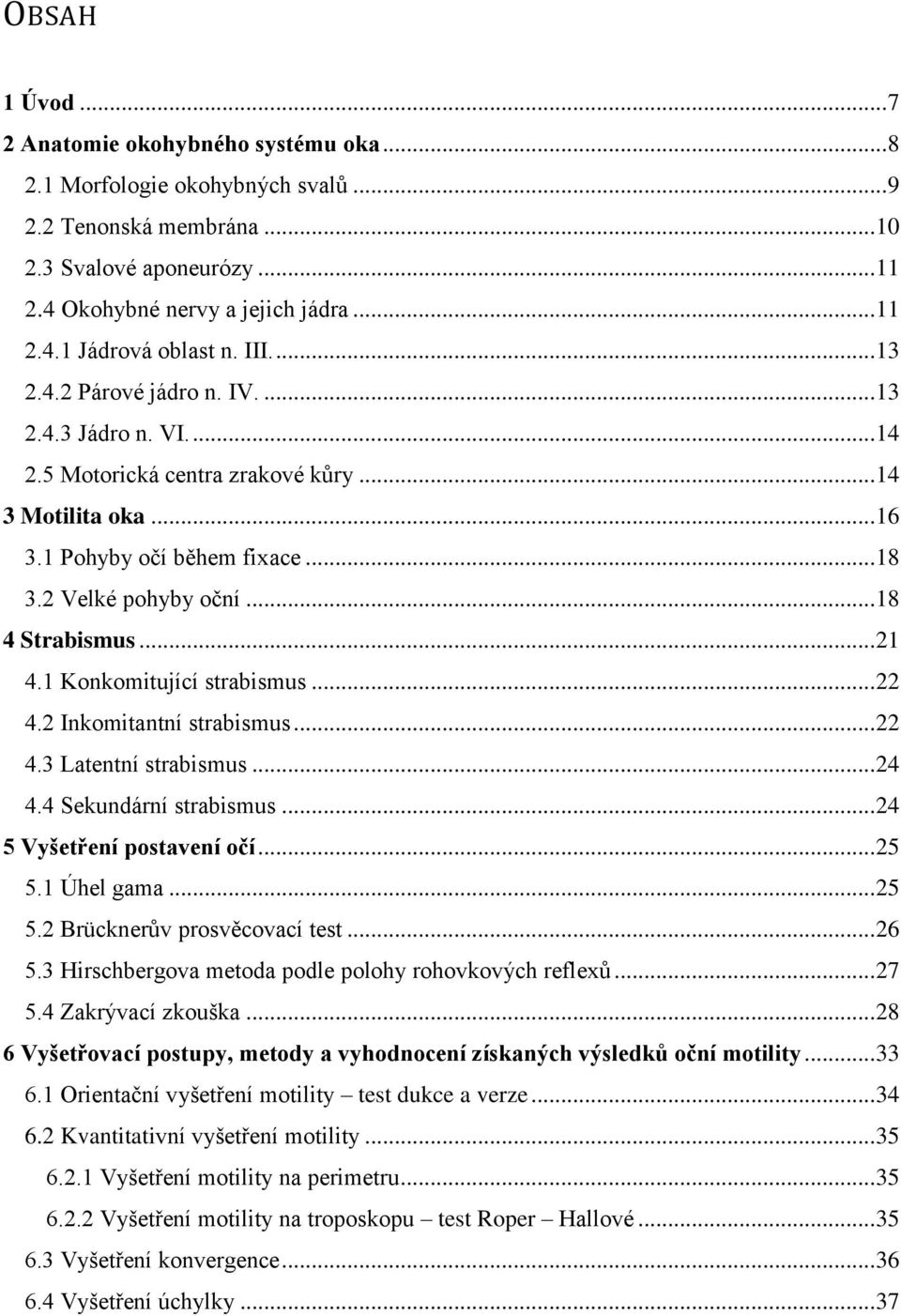 .. 18 4 Strabismus... 21 4.1 Konkomitující strabismus... 22 4.2 Inkomitantní strabismus... 22 4.3 Latentní strabismus... 24 4.4 Sekundární strabismus... 24 5 Vyšetření postavení očí... 25 5.