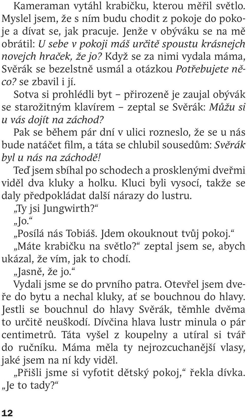 Sotva si prohlédli byt přirozeně je zaujal obývák se starožitným klavírem zeptal se Svěrák: Můžu si u vás dojít na záchod?