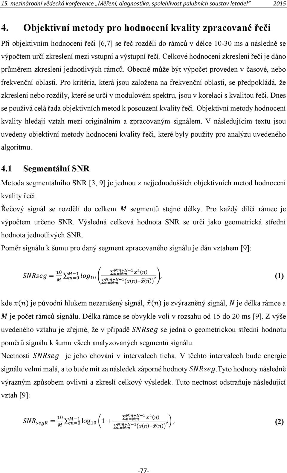 Pro kritéria, která jsou založena na frekvenční oblasti, se předpokládá, že zkreslení nebo rozdíly, které se určí v modulovém spektru, jsou v korelaci s kvalitou řeči.