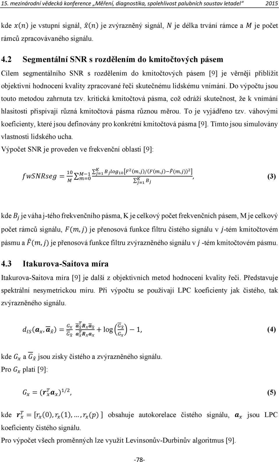 lidskému vnímání. Do výpočtu jsou touto metodou zahrnuta tzv. kritická kmitočtová pásma, což odráží skutečnost, že k vnímání hlasitosti přispívají různá kmitočtová pásma různou měrou.