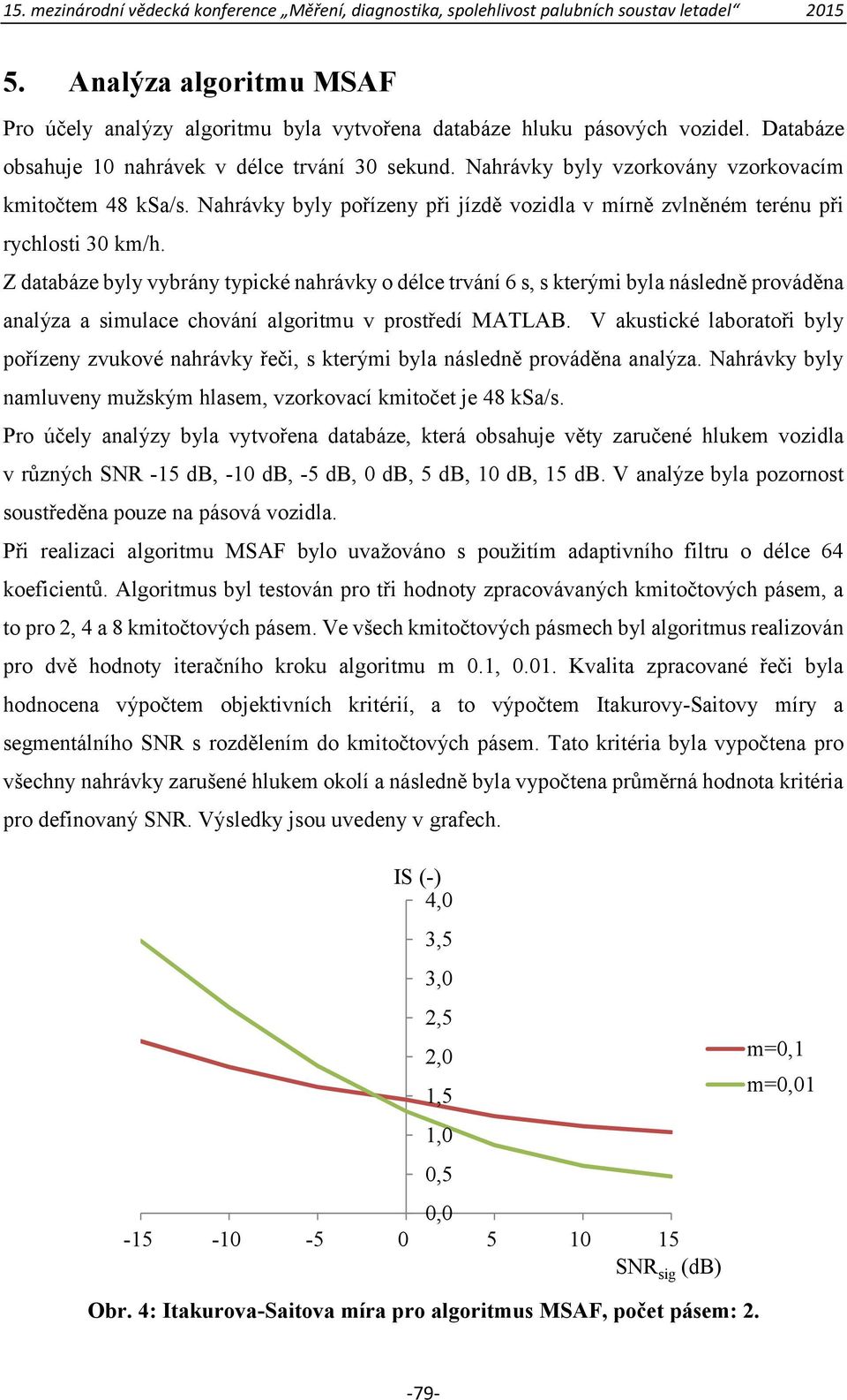 Z databáze byly vybrány typické nahrávky o délce trvání 6 s, s kterými byla následně prováděna analýza a simulace chování algoritmu v prostředí MATLAB.