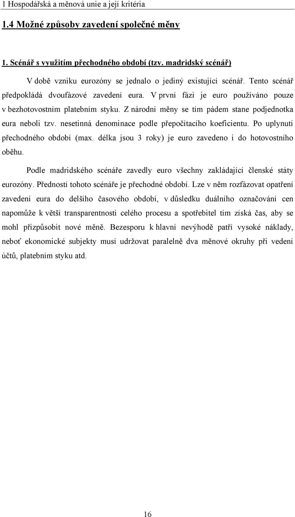 V první fázi je euro pouţíváno pouze v bezhotovostním platebním styku. Z národní měny se tím pádem stane podjednotka eura neboli tzv. nesetinná denominace podle přepočítacího koeficientu.