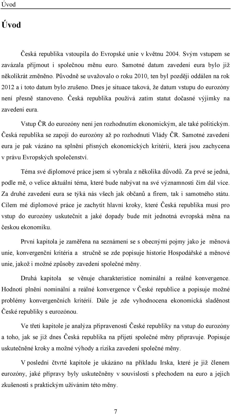 Česká republika pouţívá zatím statut dočasné výjimky na zavedení eura. Vstup ČR do eurozóny není jen rozhodnutím ekonomickým, ale také politickým.