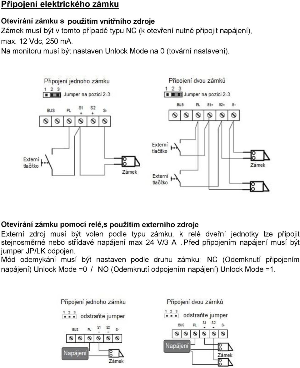 Otevírání zámku pomocí relé,s použitím externího zdroje Externí zdroj musí být volen podle typu zámku, k relé dveřní jednotky lze připojit stejnosměrné nebo