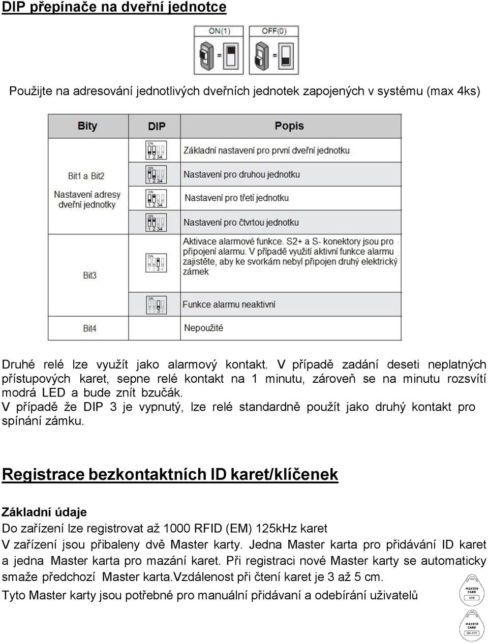 V případě že DIP 3 je vypnutý, lze relé standardně použít jako druhý kontakt pro spínání zámku.