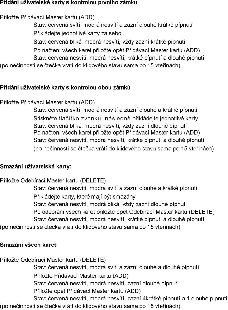 nečinnosti se čtečka vrátí do klidového stavu sama po 15 vteřinách) Přidání uživatelské karty s kontrolou obou zámků Přiložte Přidávací Master kartu (ADD) Stav: červená svítí, modrá nesvítí a zazní