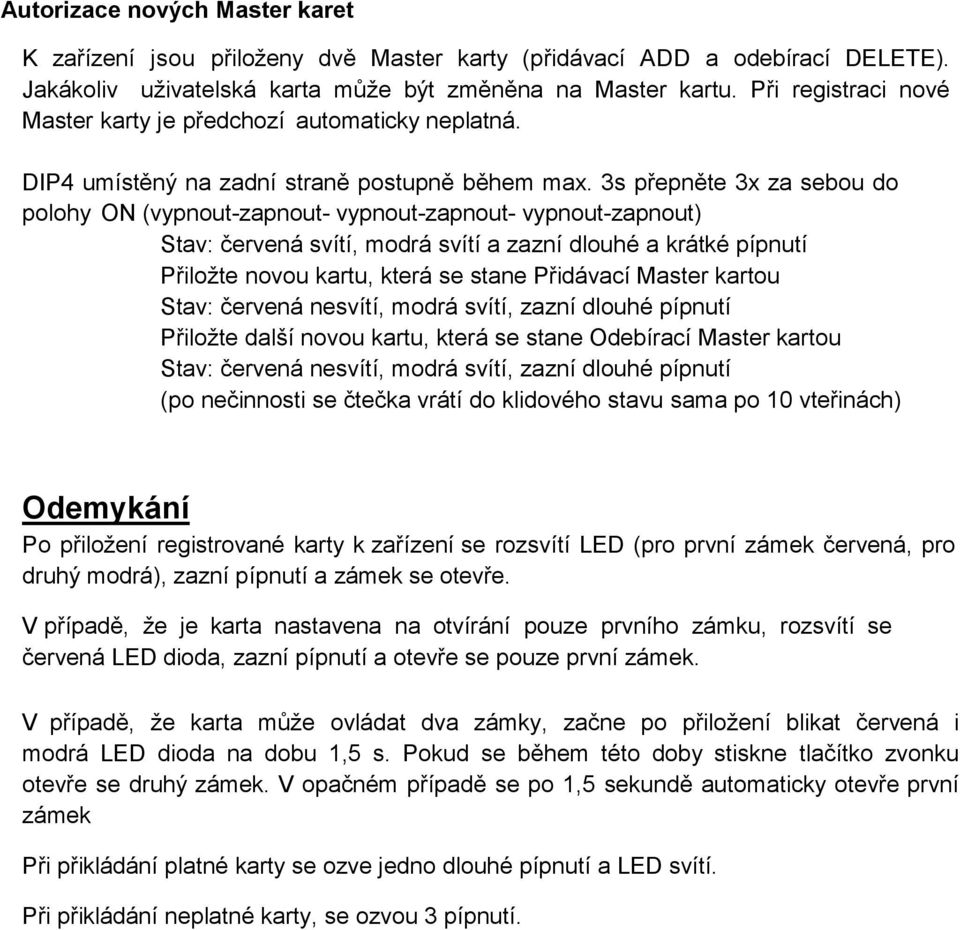 3s přepněte 3x za sebou do polohy ON (vypnout-zapnout- vypnout-zapnout- vypnout-zapnout) Stav: červená svítí, modrá svítí a zazní dlouhé a krátké pípnutí Přiložte novou kartu, která se stane