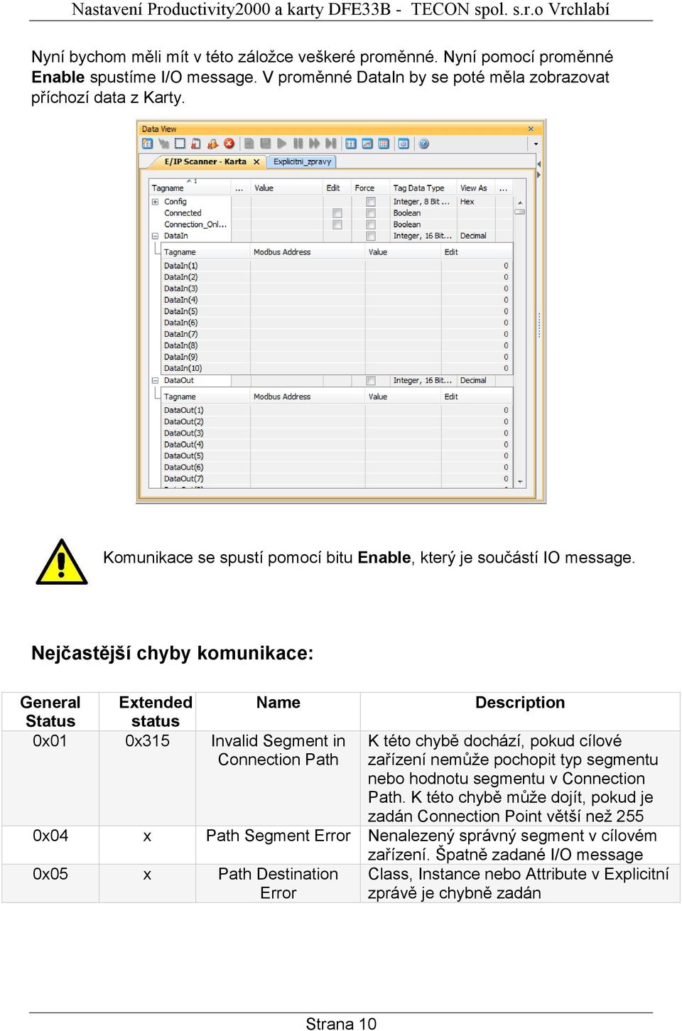 Nejčastější chyby komunikace: General Extended Name Description Status status 0x01 0x315 Invalid Segment in Connection Path K této chybě dochází, pokud cílové zařízení nemůže pochopit typ