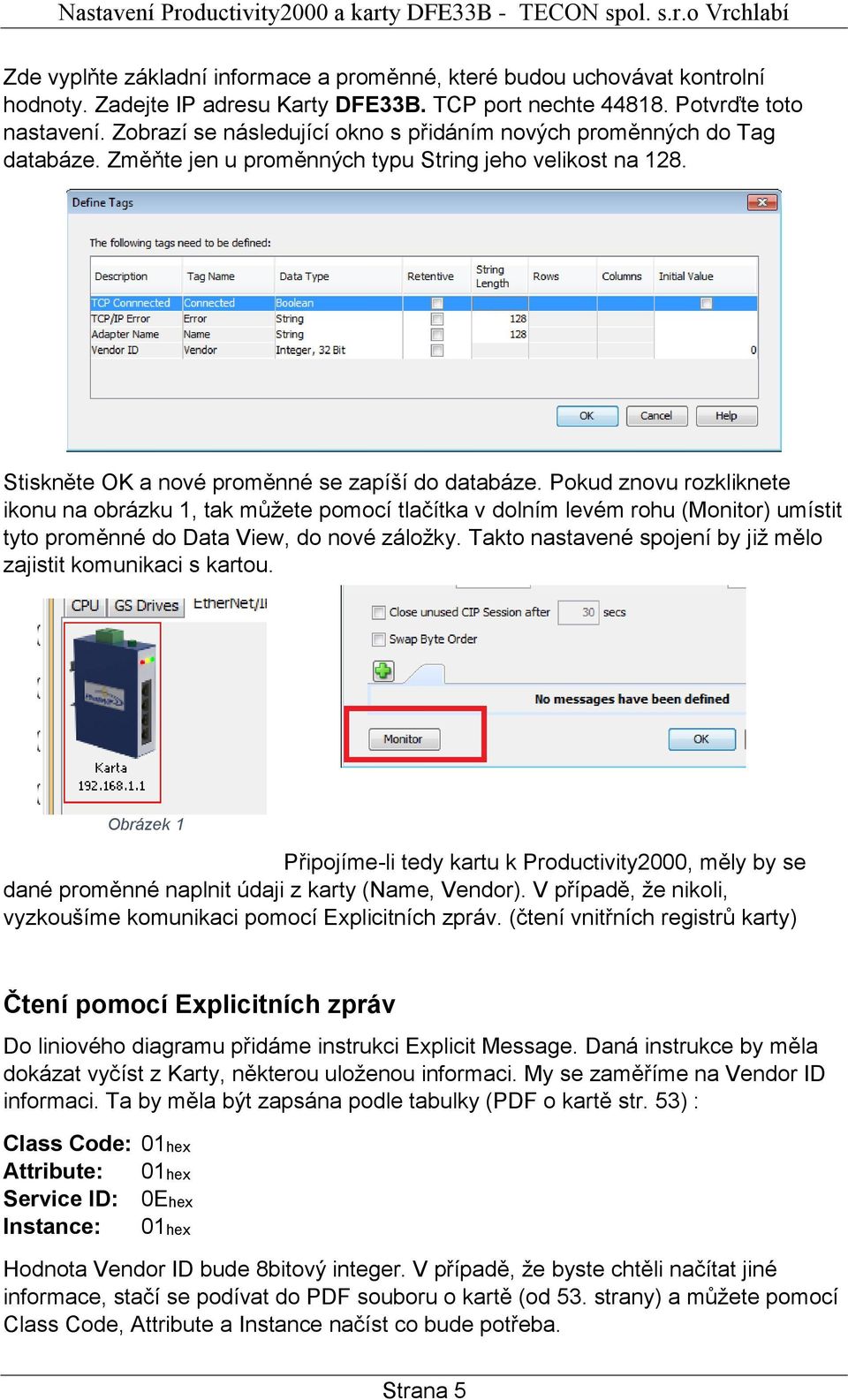 Pokud znovu rozkliknete ikonu na obrázku 1, tak můžete pomocí tlačítka v dolním levém rohu (Monitor) umístit tyto proměnné do Data View, do nové záložky.