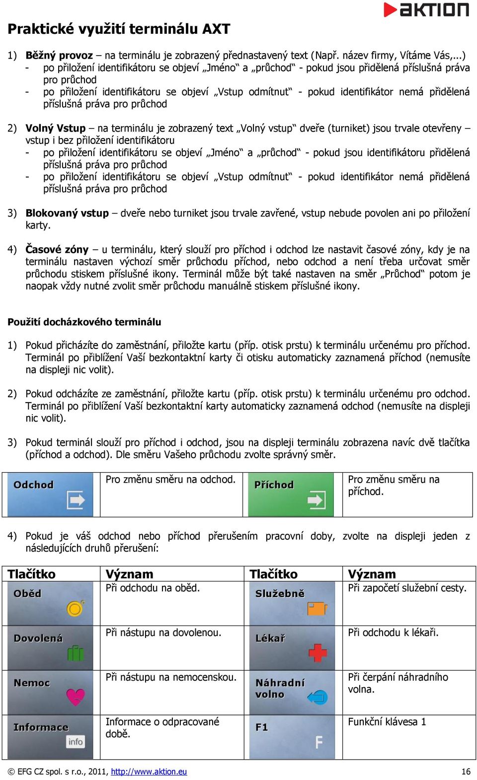 přidělená příslušná práva pro průchod 2) Volný Vstup na terminálu je zobrazený text Volný vstup dveře (turniket) jsou trvale otevřeny vstup i bez přiložení identifikátoru - po přiložení