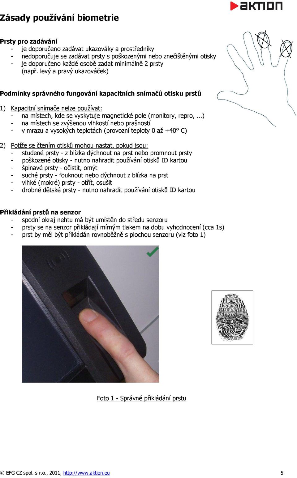 levý a pravý ukazováček) Podmínky správného fungování kapacitních snímačů otisku prstů 1) Kapacitní snímače nelze používat: - na místech, kde se vyskytuje magnetické pole (monitory, repro,.