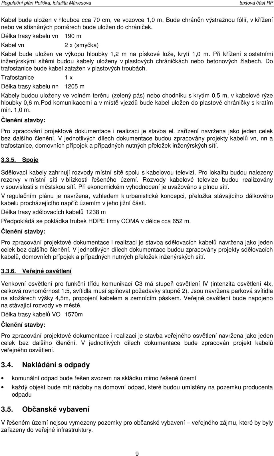 Při křížení s statními inženýrskými sítěmi budu kabely ulženy v plastvých chráničkách neb betnvých žlabech. D trafstanice bude kabel zatažen v plastvých trubách.